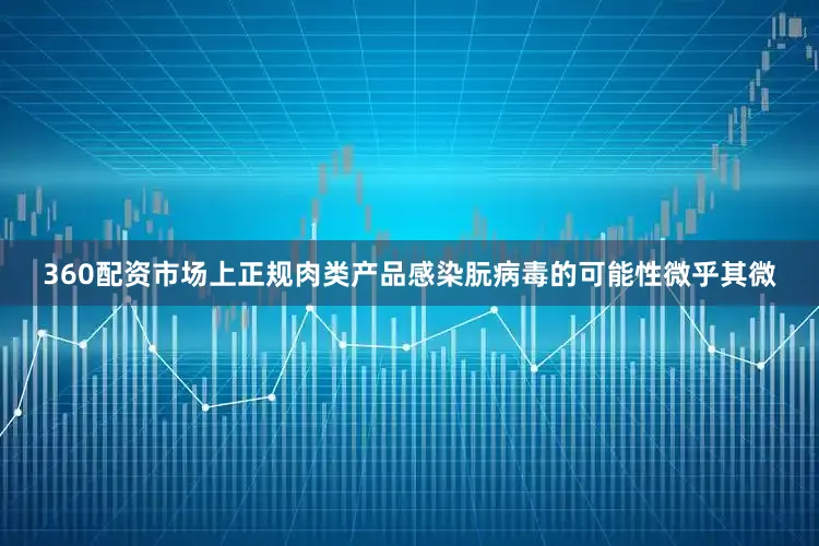 360配资市场上正规肉类产品感染朊病毒的可能性微乎其微