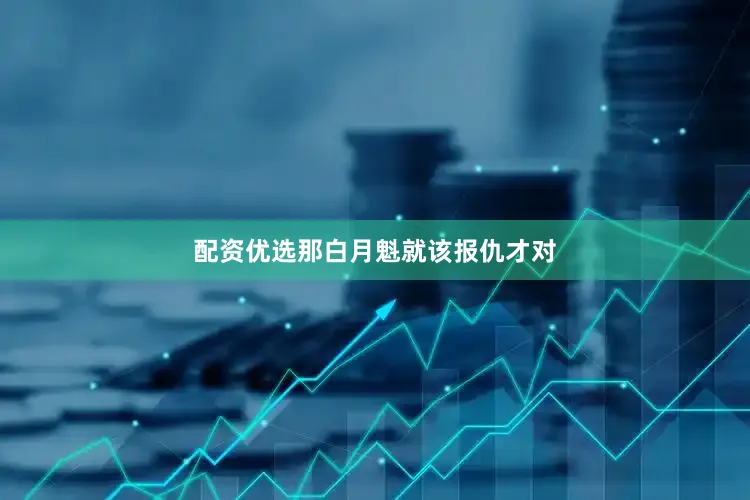 配资优选那白月魁就该报仇才对