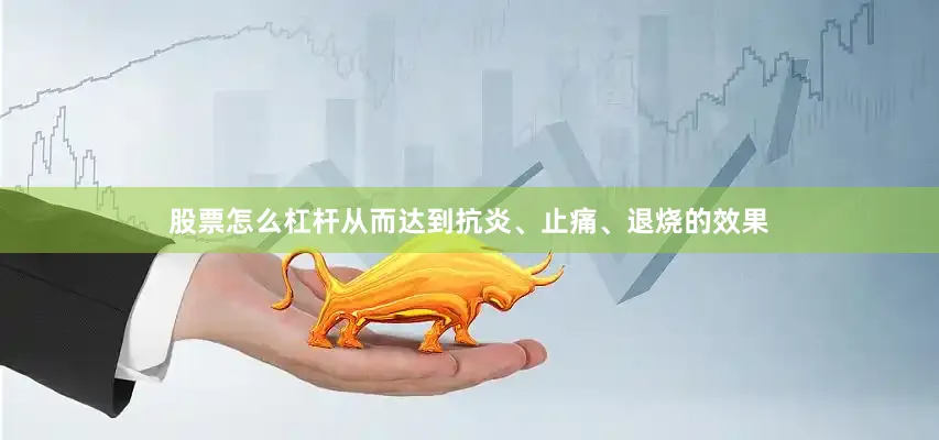 股票怎么杠杆从而达到抗炎、止痛、退烧的效果