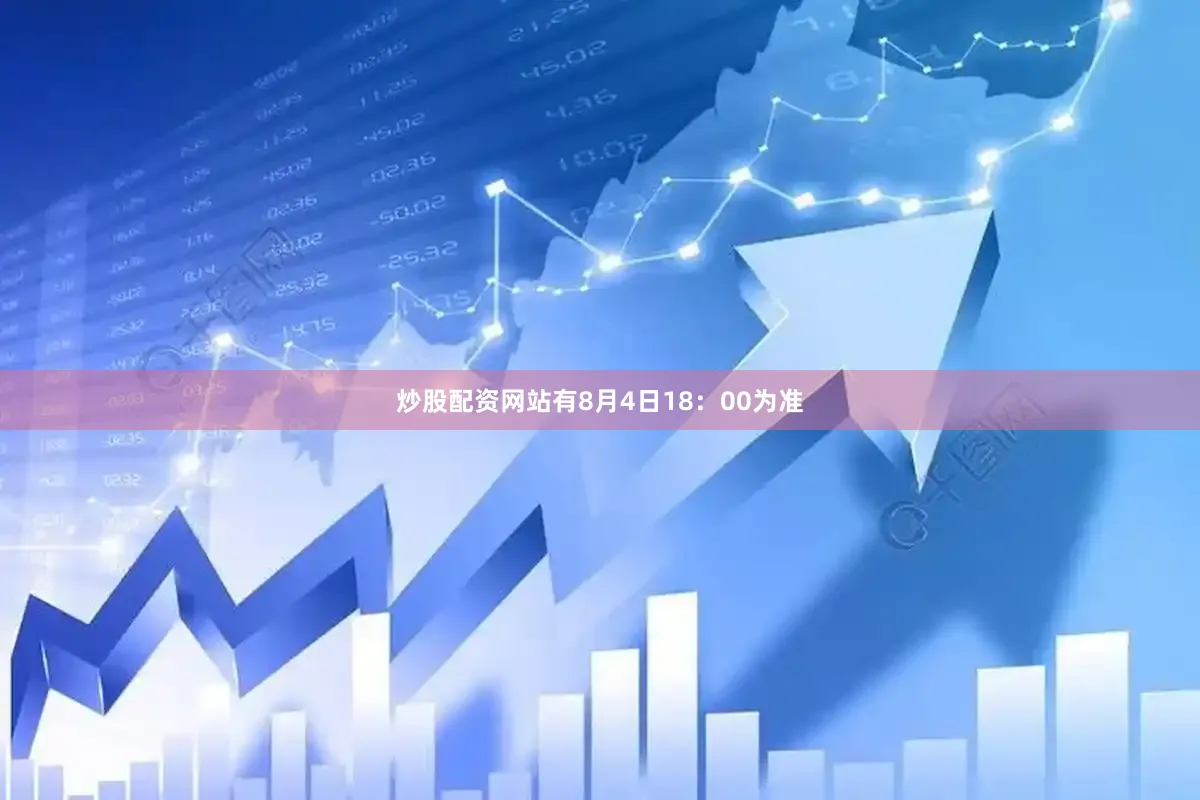 炒股配资网站有8月4日18：00为准
