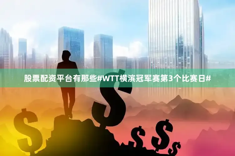 股票配资平台有那些#WTT横滨冠军赛第3个比赛日#