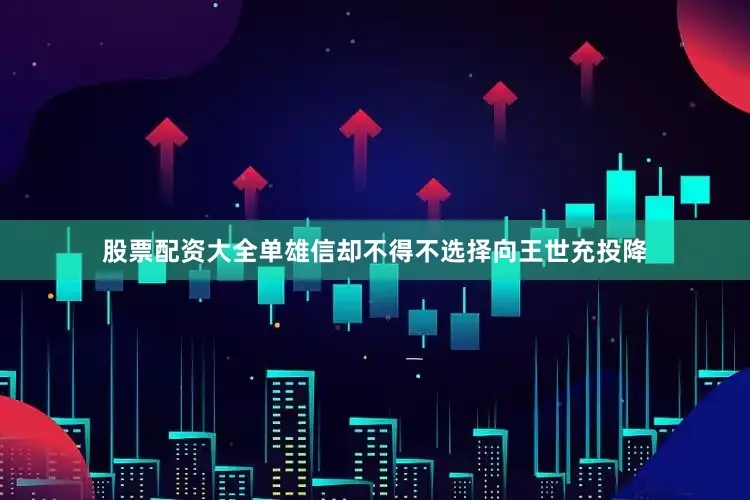 股票配资大全单雄信却不得不选择向王世充投降