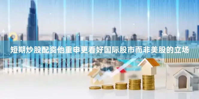 短期炒股配资他重申更看好国际股市而非美股的立场