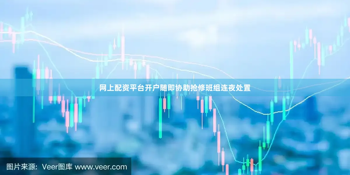 网上配资平台开户随即协助抢修班组连夜处置